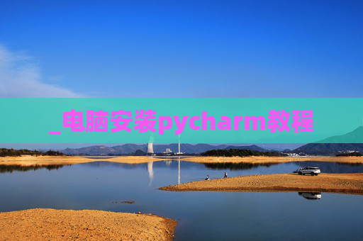 _电脑安装pycharm教程 _电脑安装pycharm教程